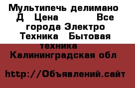 Мультипечь делимано 3Д › Цена ­ 5 500 - Все города Электро-Техника » Бытовая техника   . Калининградская обл.